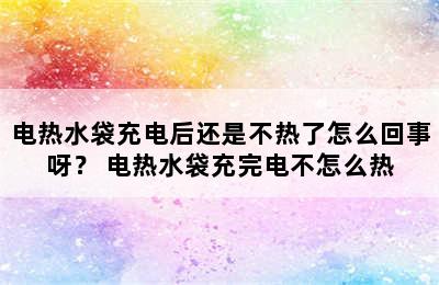 电热水袋充电后还是不热了怎么回事呀？ 电热水袋充完电不怎么热